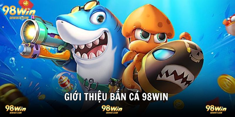 Giới thiệu bắn cá 98WIN sảnh chơi một không hai 